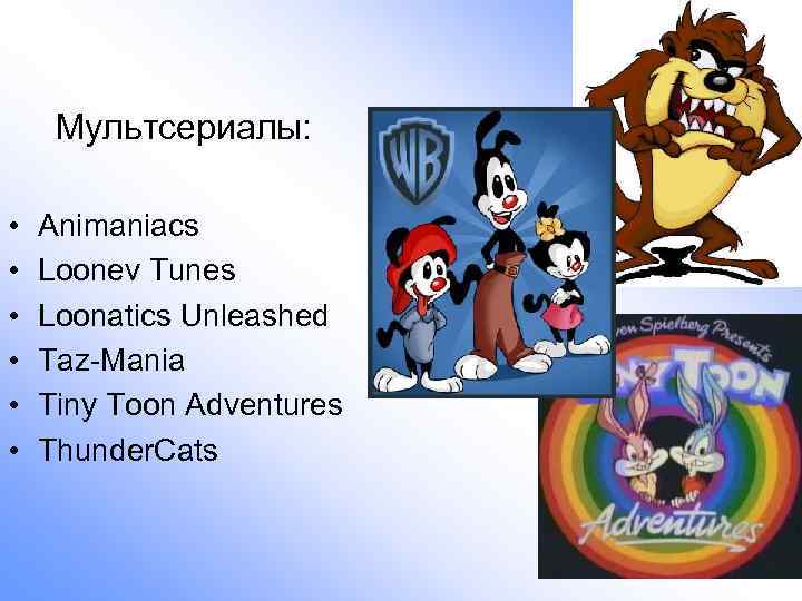 Мультсериалы: • • • Animaniacs Loonev Tunes Loonatics Unleashed Taz-Mania Tiny Toon Adventures Thunder.