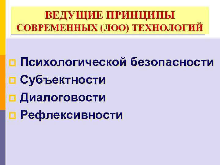 ВЕДУЩИЕ ПРИНЦИПЫ СОВРЕМЕННЫХ (ЛОО) ТЕХНОЛОГИЙ Психологической безопасности p Субъектности p Диалоговости p Рефлексивности p