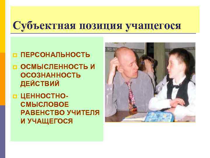 Субъектная позиция учащегося p ПЕРСОНАЛЬНОСТЬ p ОСМЫСЛЕННОСТЬ И ОСОЗНАННОСТЬ ДЕЙСТВИЙ p ЦЕННОСТНОСМЫСЛОВОЕ РАВЕНСТВО УЧИТЕЛЯ