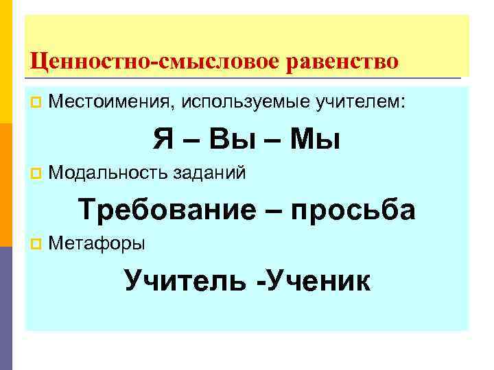 Ценностно-смысловое равенство p Местоимения, используемые учителем: Я – Вы – Мы p Модальность заданий