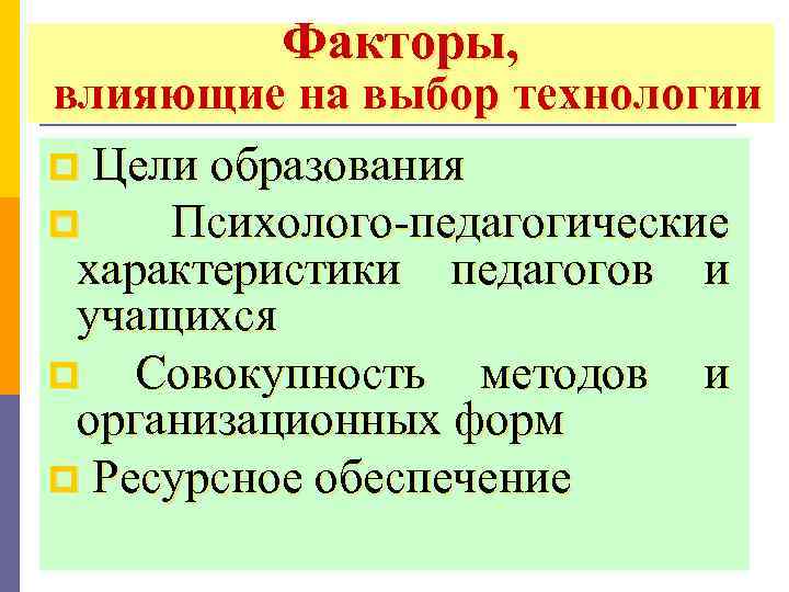 Факторы, влияющие на выбор технологии p Цели образования p Психолого-педагогические характеристики педагогов и учащихся