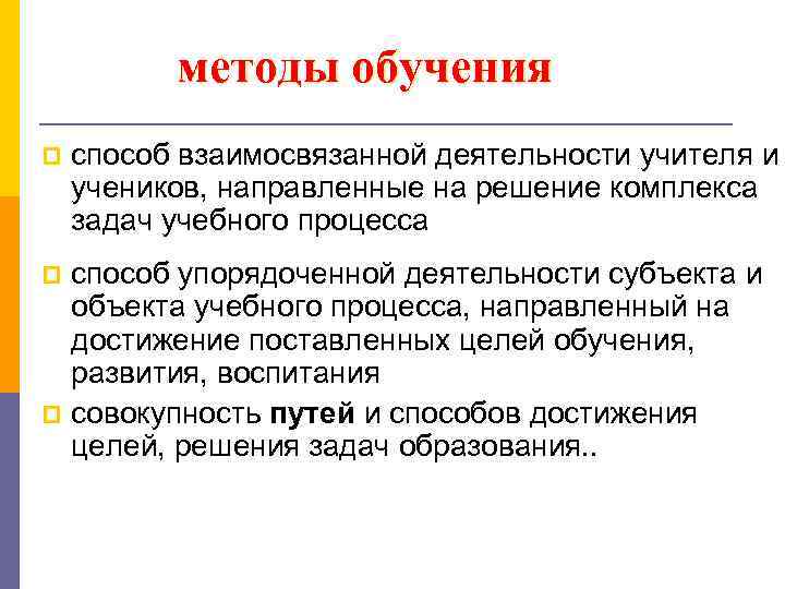методы обучения p способ взаимосвязанной деятельности учителя и учеников, направленные на решение комплекса задач