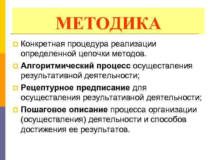 МЕТОДИКА Конкретная процедура реализации определенной цепочки методов. p Алгоритмический процесс осуществления результативной деятельности; p