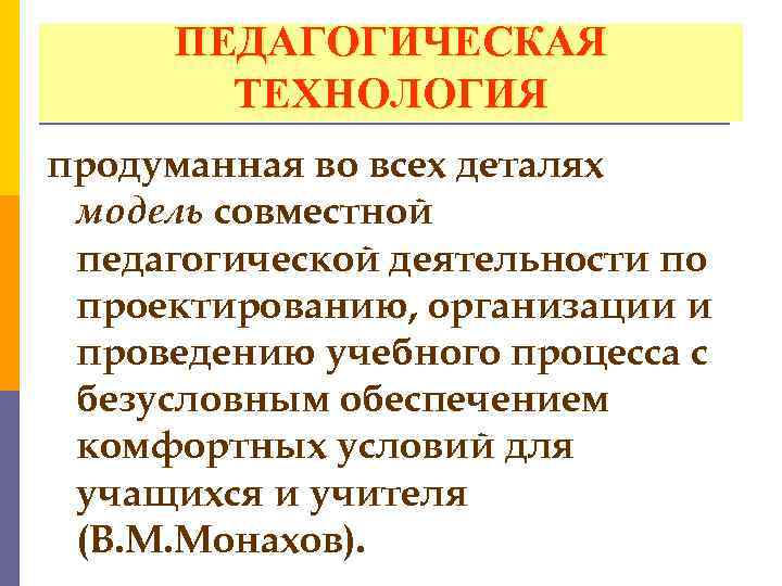 ПЕДАГОГИЧЕСКАЯ ТЕХНОЛОГИЯ продуманная во всех деталях модель совместной педагогической деятельности по проектированию, организации и