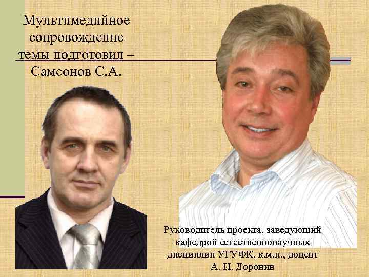 Мультимедийное сопровождение темы подготовил – Самсонов С. А. Руководитель проекта, заведующий кафедрой естественнонаучных дисциплин