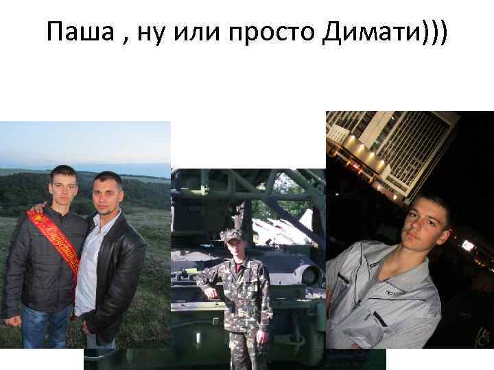 Паша , ну или просто Димати))) 