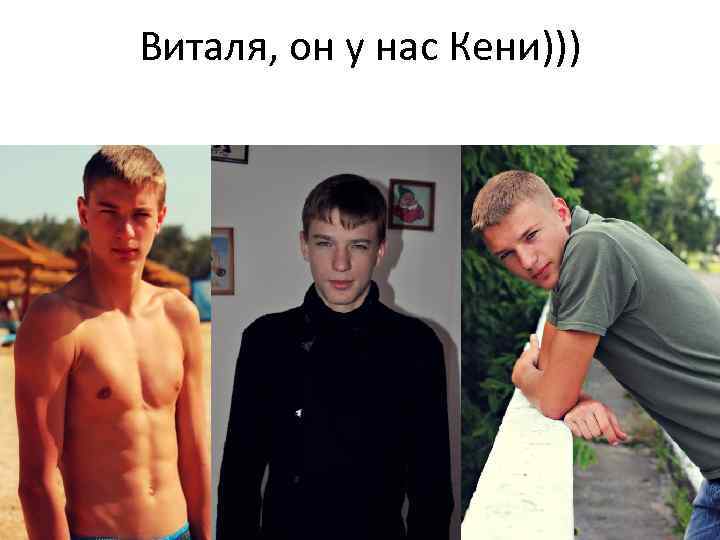 Виталя, он у нас Кени))) 