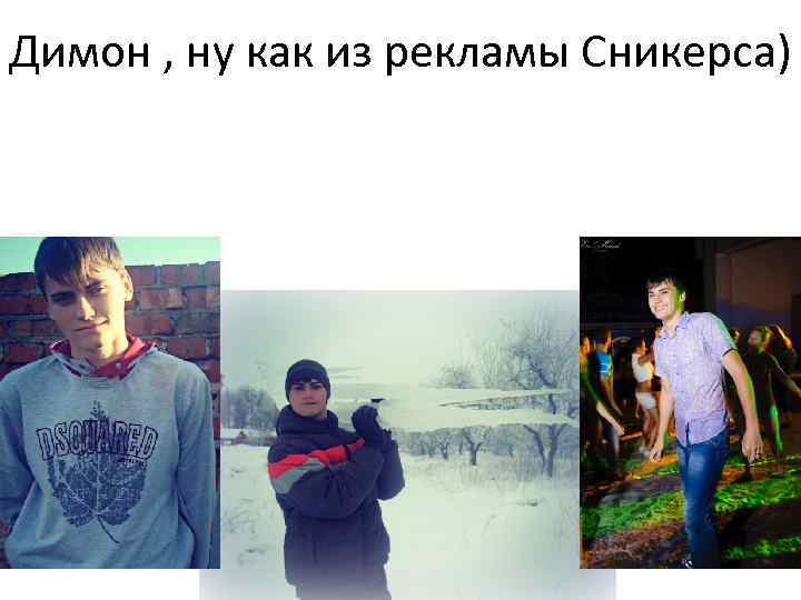 Димон , ну как из рекламы Сникерса) 