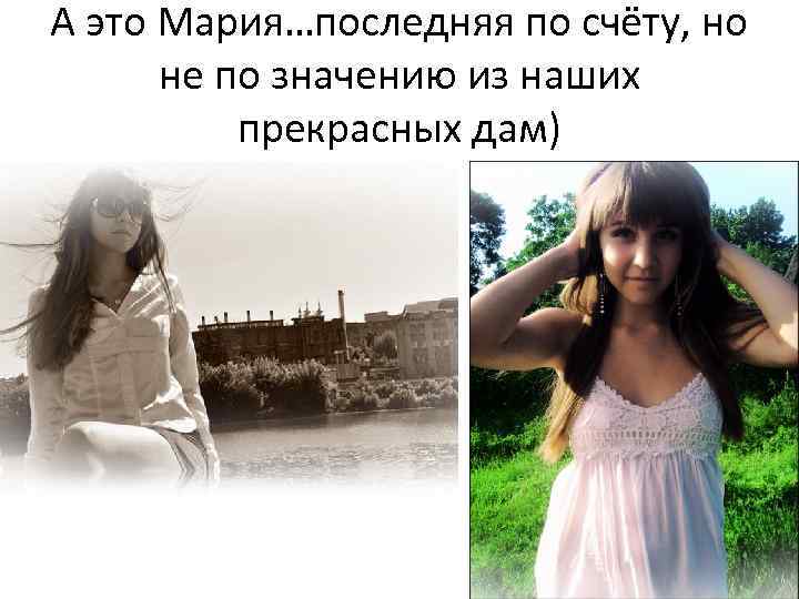 А это Мария…последняя по счёту, но не по значению из наших прекрасных дам) 