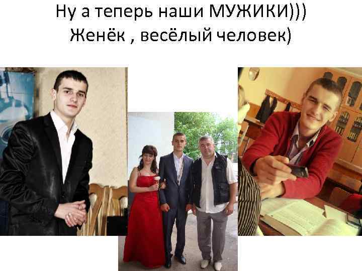 Ну а теперь наши МУЖИКИ))) Женёк , весёлый человек) 