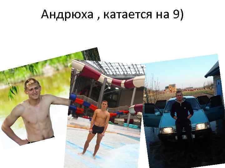 Андрюха , катается на 9) 