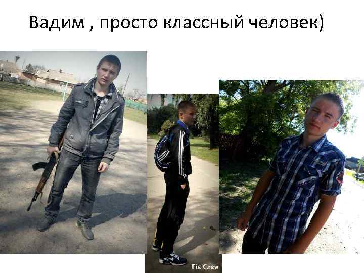 Вадим , просто классный человек) 