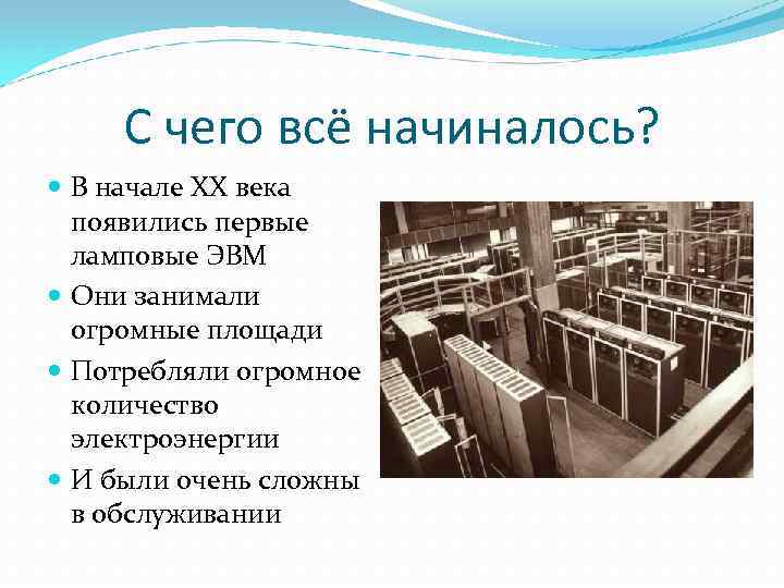С чего всё начиналось? В начале XX века появились первые ламповые ЭВМ Они занимали
