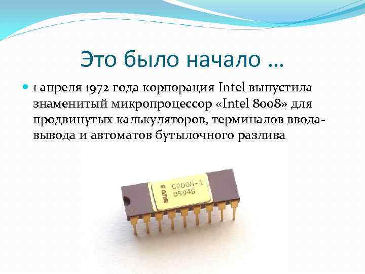 Это было начало … 1 апреля 1972 года корпорация Intel выпустила знаменитый микропроцессор «Intel