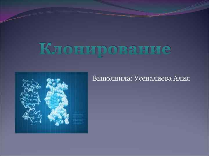 Клонирование Выполнила: Усеналиева Алия 