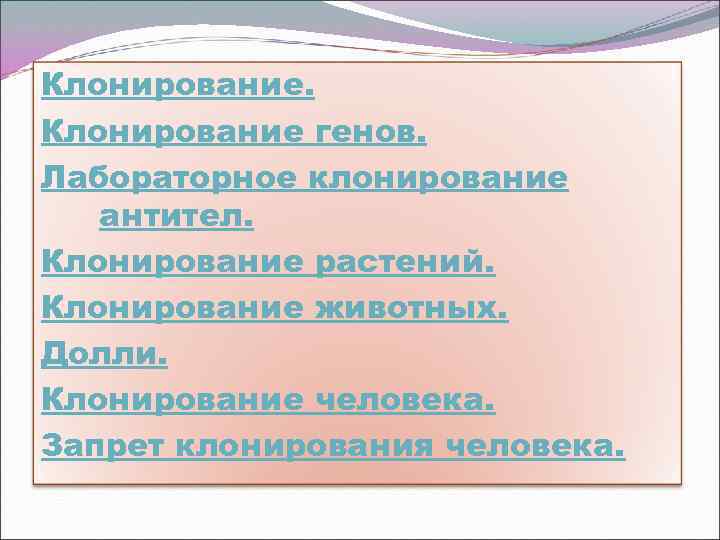 Клонирование генов. Лабораторное клонирование антител. Клонирование растений. Клонирование животных. Долли. Клонирование человека. Запрет клонирования