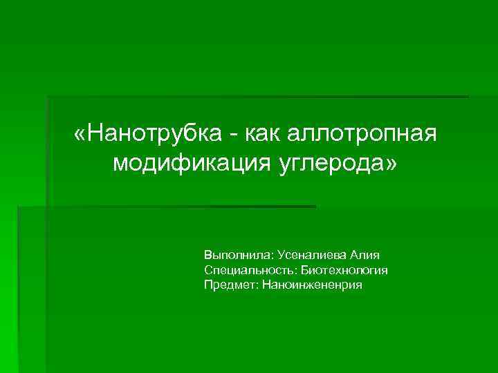  «Нанотрубка - как аллотропная модификация углерода» Выполнила: Усеналиева Алия Специальность: Биотехнология Предмет: Наноинжененрия