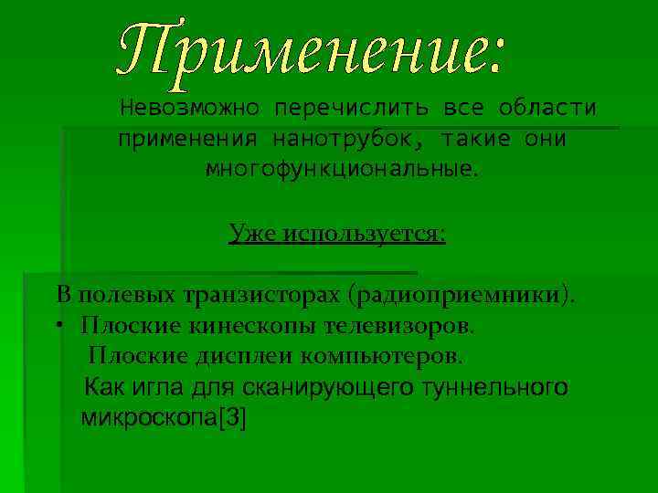 Невозможно перечислить все области применения нанотрубок, такие они многофункциональные. Уже используется: В полевых транзисторах