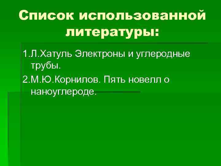 Список использованной литературы: 1. Л. Хатуль Электроны и углеродные трубы. 2. М. Ю. Корнилов.
