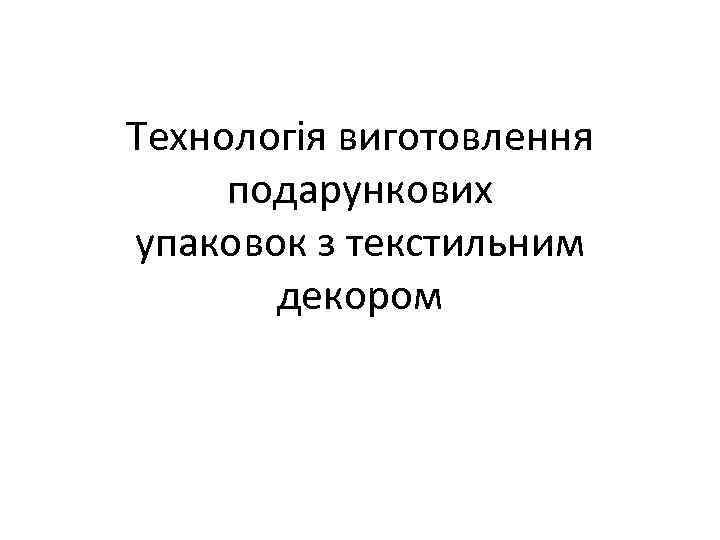 Технологія виготовлення подарункових упаковок з текстильним декором 