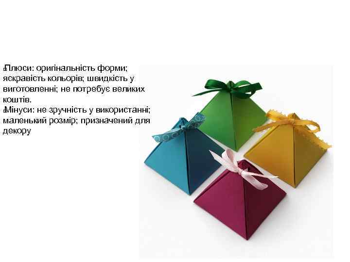 Плюси: оригінальність форми; яскравість кольорів; швидкість у виготовленні; не потребує великих коштів. Мінуси: не