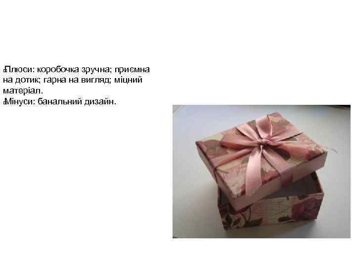 Плюси: коробочка зручна; приємна на дотик; гарна на вигляд; міцний матеріал. Мінуси: банальний дизайн.