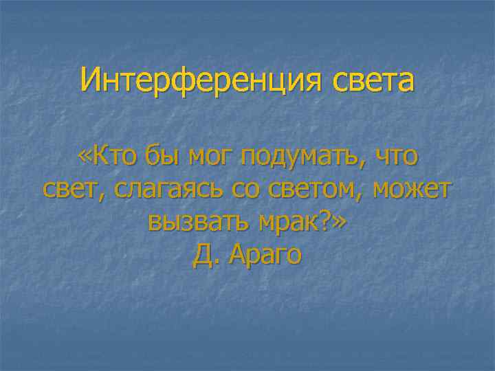 Интерференция света «Кто бы мог подумать, что свет, слагаясь со светом, может вызвать мрак?