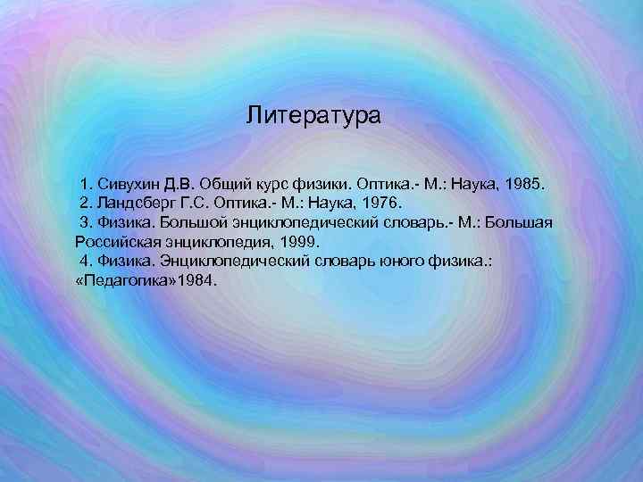Литература 1. Сивухин Д. В. Общий курс физики. Оптика. - М. : Наука, 1985.
