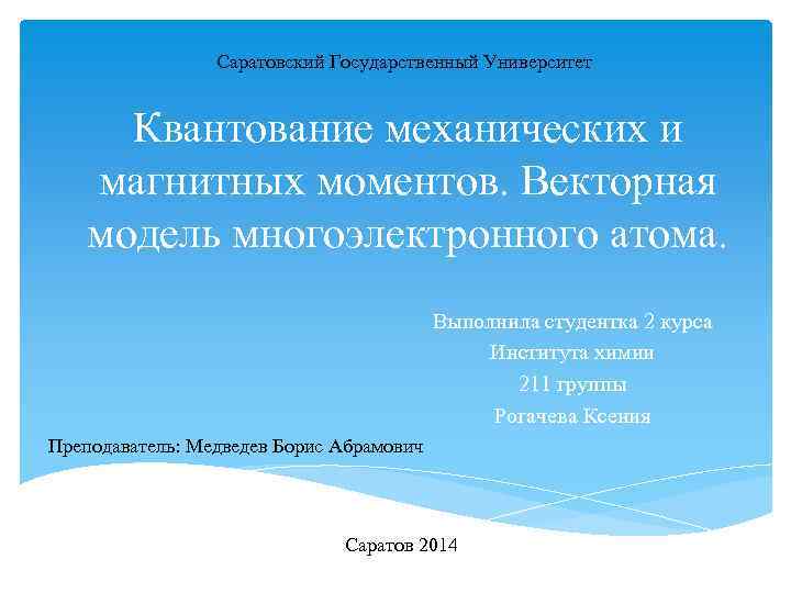 Саратовский Государственный Университет Квантование механических и магнитных моментов. Векторная модель многоэлектронного атома. Выполнила студентка