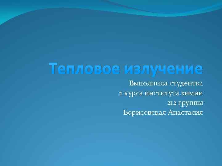 Тепловое излучение Выполнила студентка 2 курса института химии 212 группы Борисовская Анастасия 