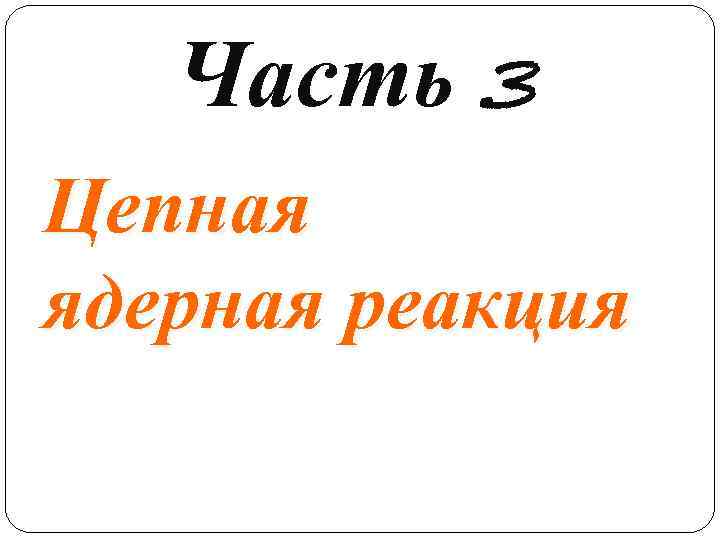 Часть 3 Цепная ядерная реакция 17 