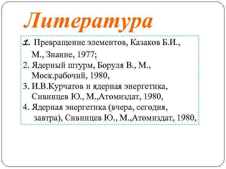 Литература 1. Превращение элементов, Казаков Б. И. , М. , Знание, 1977; 2. Ядерный