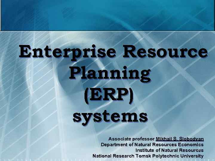 Enterprise Resource Planning (ERP) systems Associate professor Mikhail S. Slobodyan Department of Natural Resources