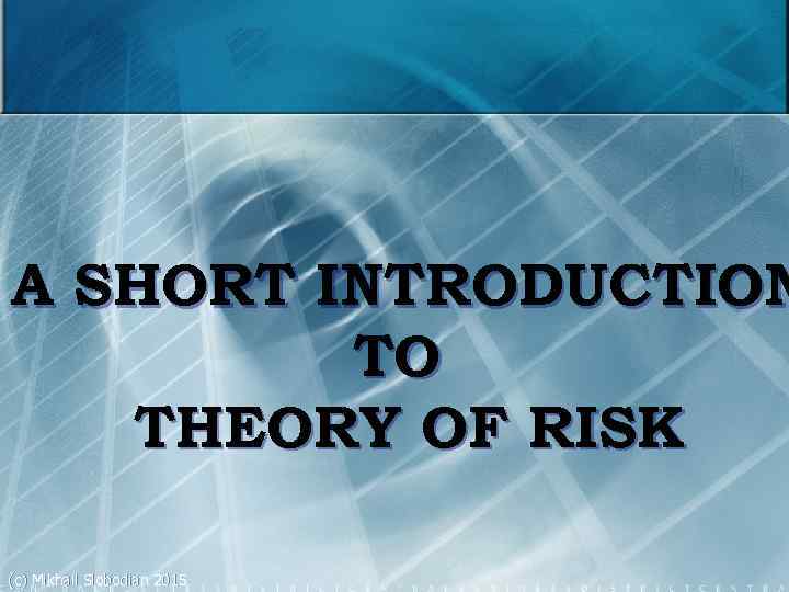 A SHORT INTRODUCTION TO THEORY OF RISK (c) Mikhail Slobodian 2015 