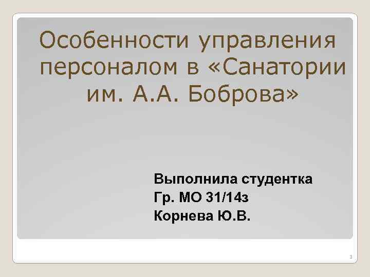 Особенности управления персоналом в «Санатории им. А. А. Боброва» Выполнила студентка Гр. МО 31/14