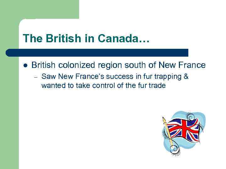 The British in Canada… l British colonized region south of New France – Saw