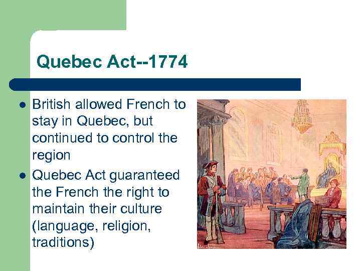 Quebec Act--1774 l l British allowed French to stay in Quebec, but continued to