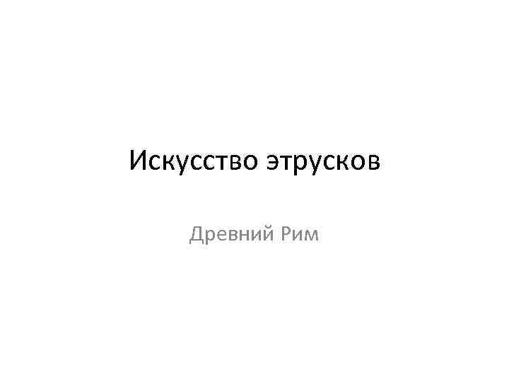 Искусство этрусков Древний Рим 