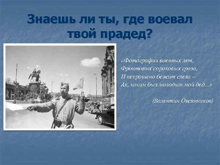 Знаешь ли ты, где воевал твой прадед? «Фотографии военных лет, Фронтовых сороковых гроза, И