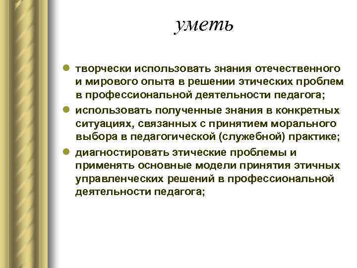 уметь l творчески использовать знания отечественного и мирового опыта в решении этических проблем в