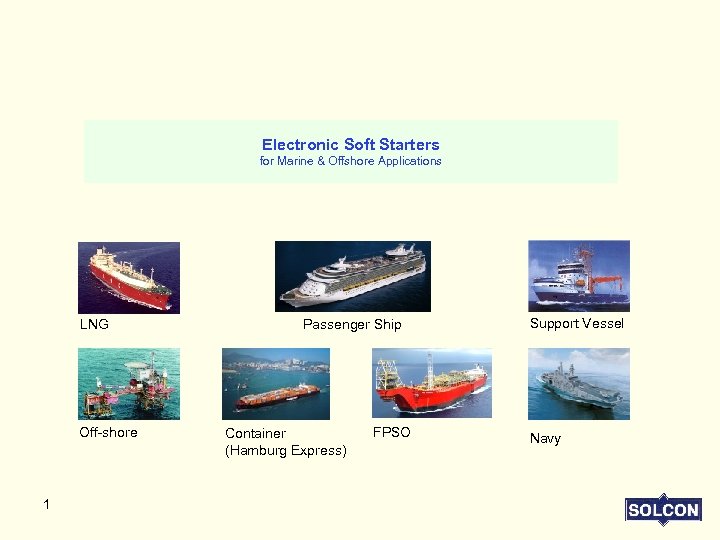 Electronic Soft Starters for Marine & Offshore Applications LNG Off-shore 1 Passenger Ship Container
