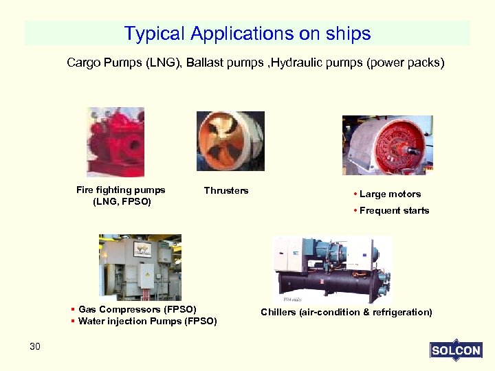 Typical Applications on ships Cargo Pumps (LNG), Ballast pumps , Hydraulic pumps (power packs)