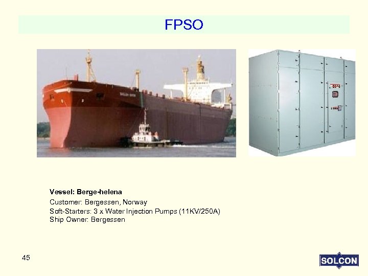 FPSO Vessel: Berge-helena Customer: Bergessen, Norway Soft-Starters: 3 x Water Injection Pumps (11 KV/250