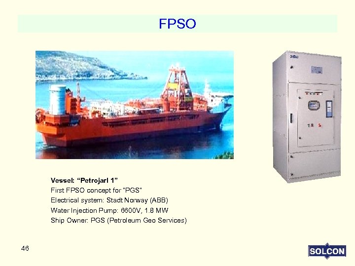 FPSO Vessel: “Petrojarl 1” First FPSO concept for “PGS” Electrical system: Stadt Norway (ABB)