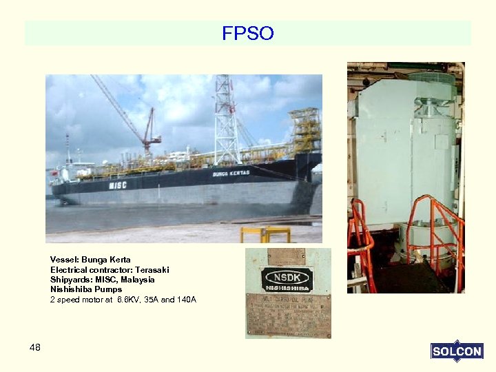 FPSO Vessel: Bunga Kerta Electrical contractor: Terasaki Shipyards: MISC, Malaysia Nishishiba Pumps 2 speed