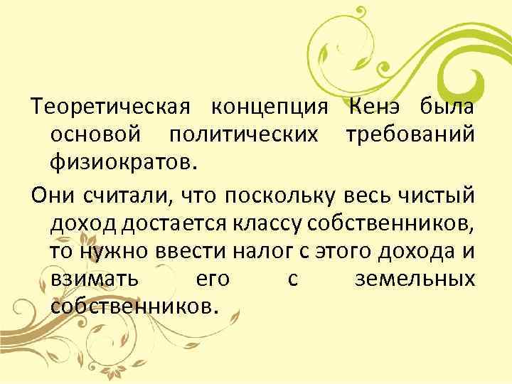 Теоретическая концепция Кенэ была основой политических требований физиократов. Они считали, что поскольку весь чистый