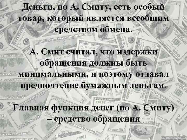 Деньги, по А. Смиту, есть особый товар, который является всеобщим средством обмена. А. Смит
