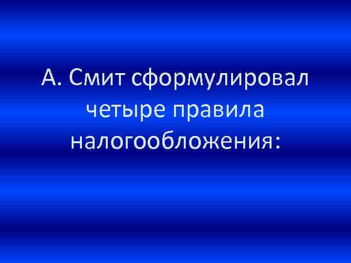 А. Смит сформулировал четыре правила налогообложения: 