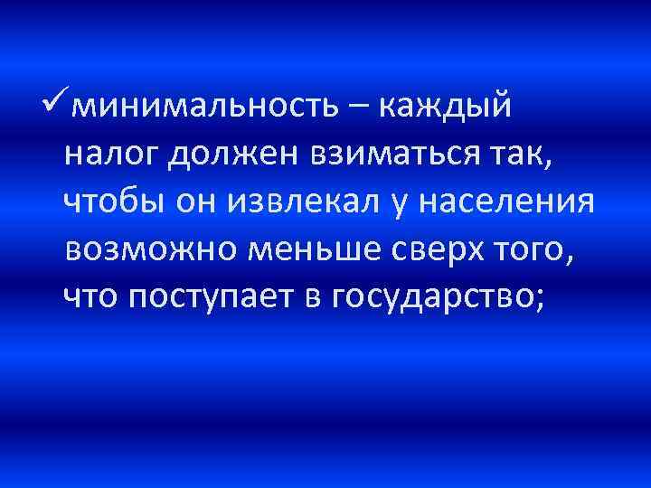 üминимальность – каждый налог должен взиматься так, чтобы он извлекал у населения возможно меньше
