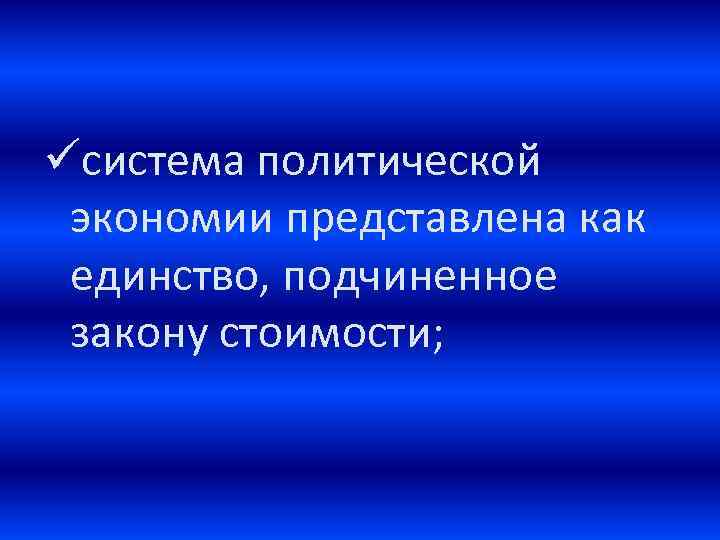 üсистема политической экономии представлена как единство, подчиненное закону стоимости; 